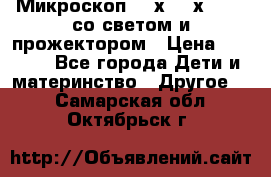 Микроскоп 100х-750х zoom, со светом и прожектором › Цена ­ 1 990 - Все города Дети и материнство » Другое   . Самарская обл.,Октябрьск г.